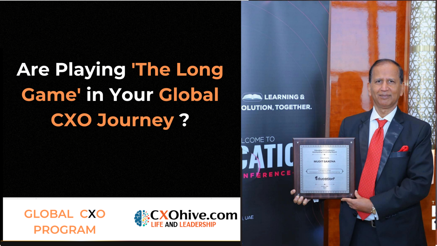 Are Playing ‘The Long Game’ in Your Global CXO Journey ?